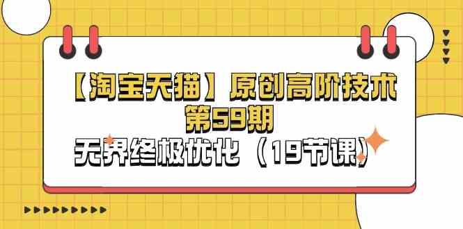 淘宝&天猫原创高阶技术第59期，无界终极优化（19节课）,速发云资源网