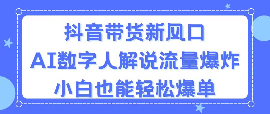 （11401期）抖音带货新风口，AI数字人解说，流量爆炸，小白也能轻松爆单,速发云资源网