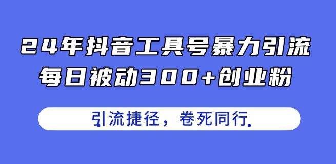 24年抖音工具号暴力引流，每日被动300+创业粉，创业粉捷径，卷死同行【揭秘】,速发云资源网