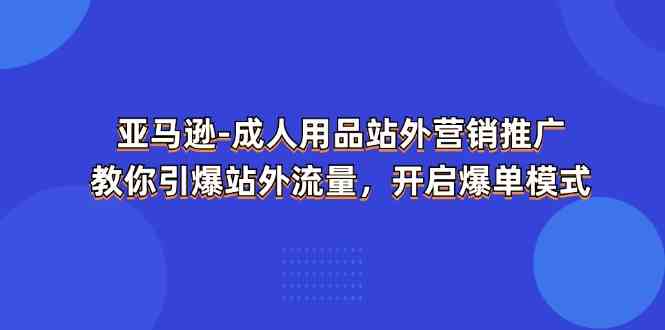 亚马逊成人用品站外营销推广，教你引爆站外流量，开启爆单模式,速发云资源网