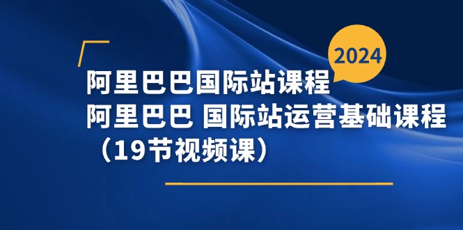 （11415期）阿里巴巴-国际站课程，阿里巴巴 国际站运营基础课程（19节视频课）,速发云资源网