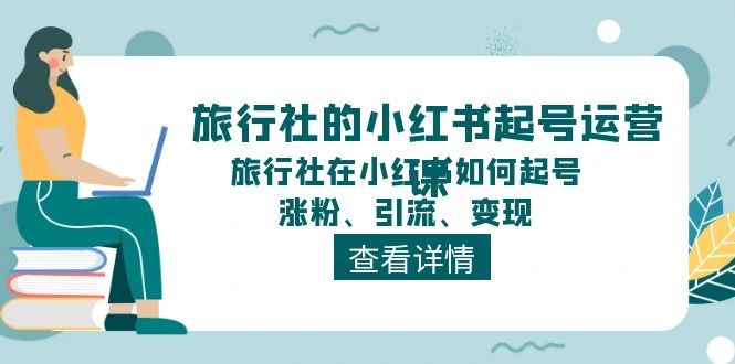 旅行社的小红书起号运营课，旅行社在小红书如何起号、涨粉、引流、变现,速发云资源网