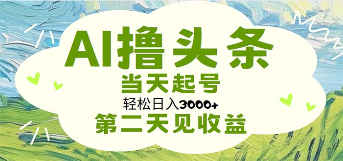 （11426期）AI撸头条，轻松日入3000+无脑操作，当天起号，第二天见收益,速发云资源网
