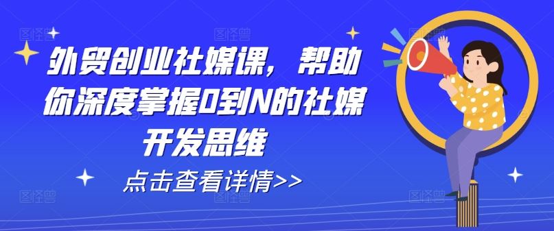 外贸创业社媒课，帮助你深度掌握0到N的社媒开发思维,速发云资源网
