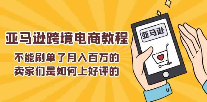不能s单了月入百万的卖家们是如何上好评的，亚马逊跨境电商教程,速发云资源网