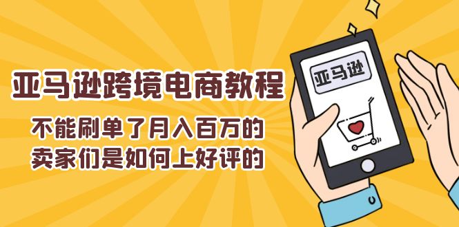 （11455期）不能s单了月入百万的卖家们是如何上好评的，亚马逊跨境电商教程,速发云资源网