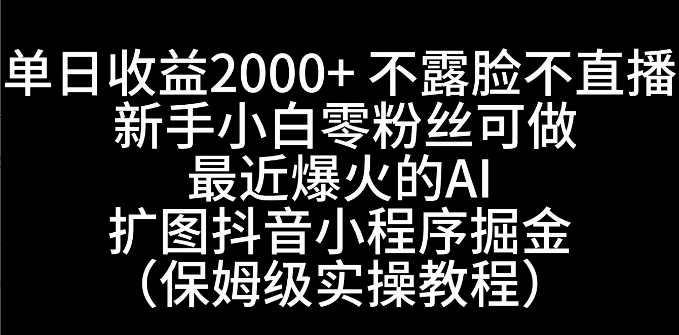 单日收益2000+，不露脸，不直播，新手小白零粉丝可操作最近爆火的AI扩图抖音小程序掘金（保姆级实操教程）,速发云资源网