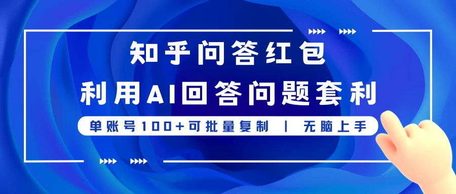 知乎问答红包利用AI回答问题套利，单账号100可批量复制，无脑上手,速发云资源网
