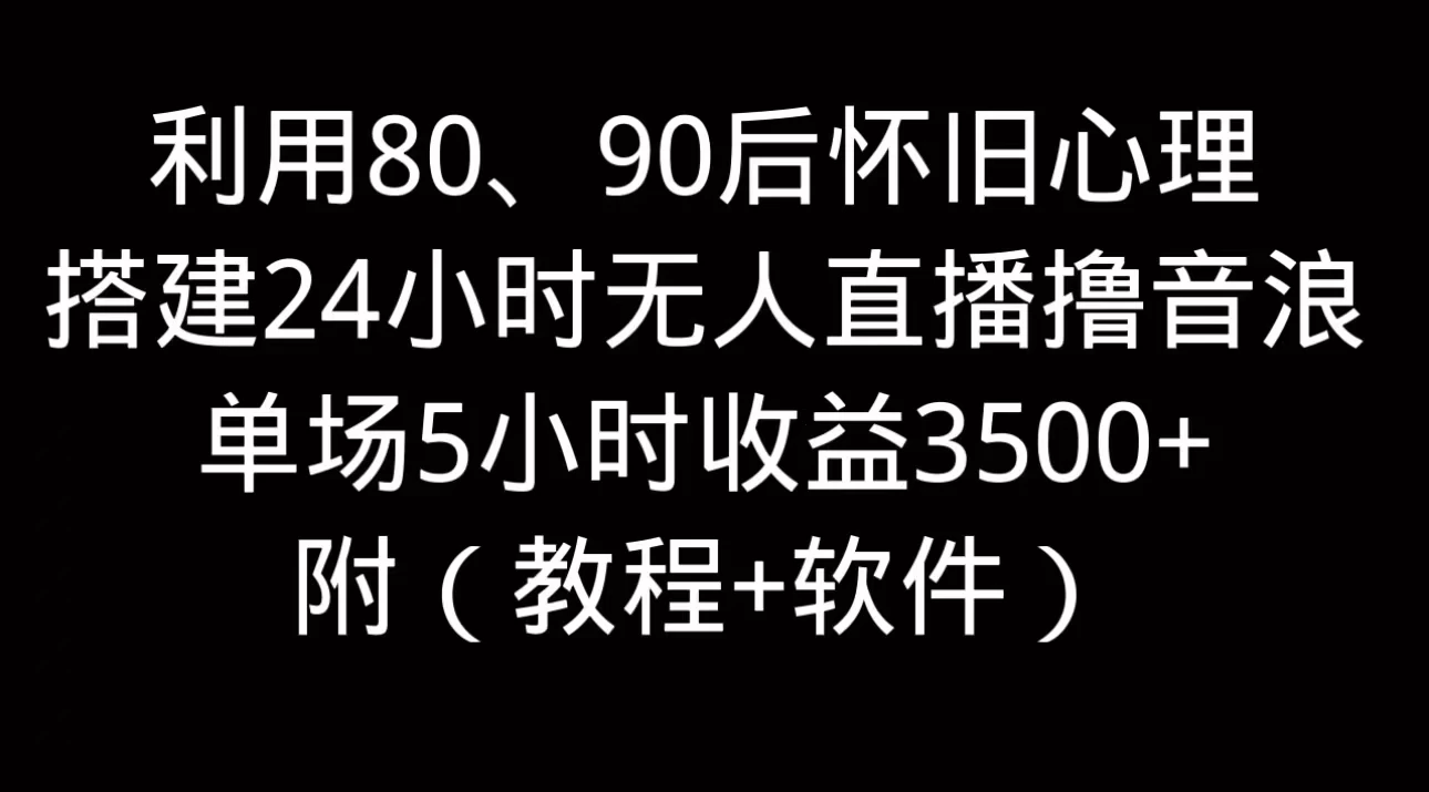 利用80、90后怀旧的心理，搭建24小时无人直播撸音浪，单场5小时直播收益3600+，附带（教程+软件）,速发云资源网