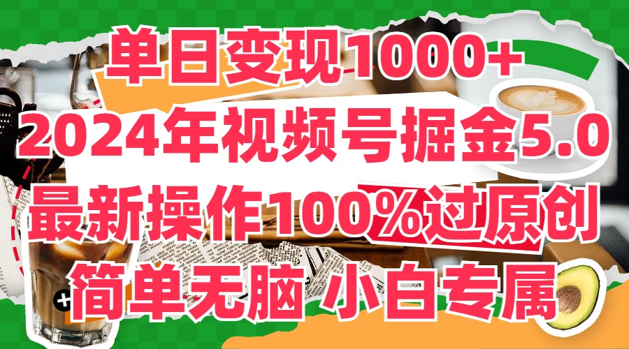 单日变现1000+，2024年视频号掘金5.0，最新骚操作100%过原创玩法，简单无脑，小白专属,速发云资源网