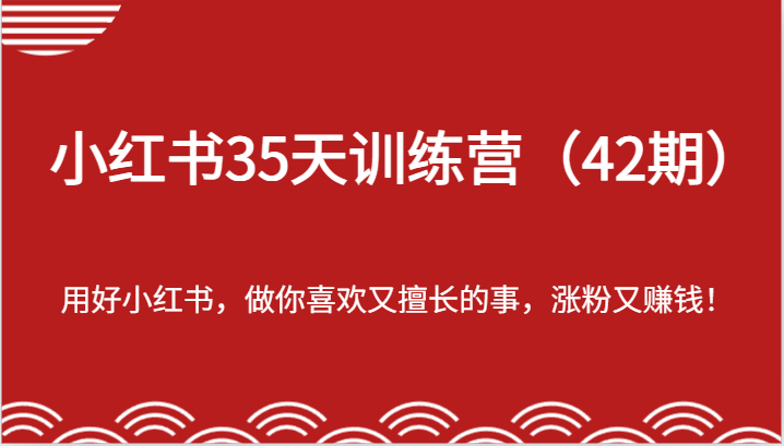 小红书35天训练营（42期）-用好小红书，做你喜欢又擅长的事，涨粉又赚钱！,速发云资源网