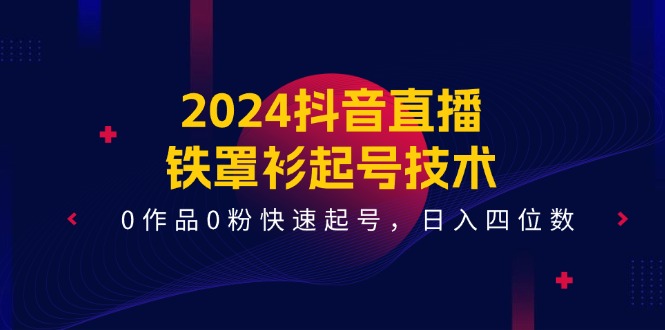 （11496期）2024抖音直播-铁罩衫起号技术，0作品0粉快速起号，日入四位数（14节课）,速发云资源网