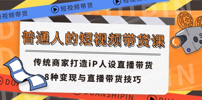 （11498期）普通人的短视频带货课 传统商家打造iP人设直播带货 8种变现与直播带货技巧,速发云资源网