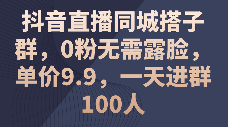 （11502期）抖音直播同城搭子群，0粉无需露脸，单价9.9，一天进群100人,速发云资源网