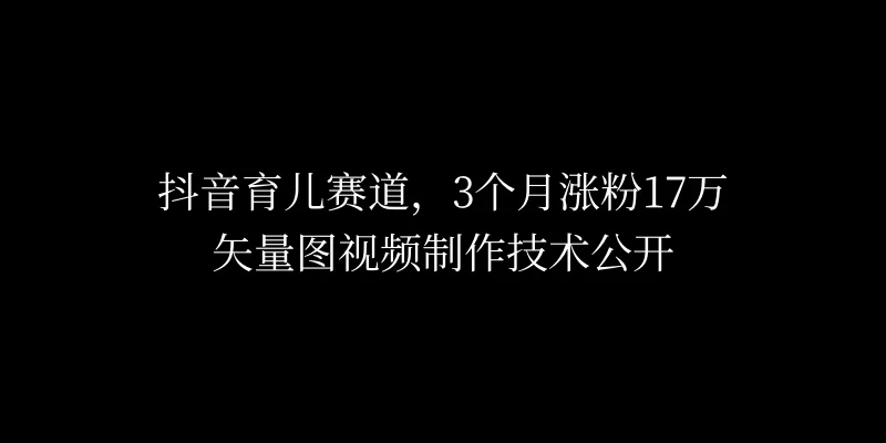 3个月涨粉17万，抖音矢量图制作视频技术公开，2种变现方式,速发云资源网