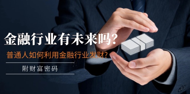 公众号付费文章：金融行业有未来吗？普通人如何利用金融行业发财?(附财富密码),速发云资源网
