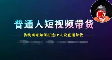 普通人短视频带货，传统商家如何打造IP人设直播带货,速发云资源网