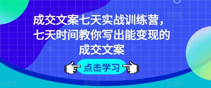成交文案七天实战训练营，七天时间教你写出能变现的成交文案,速发云资源网
