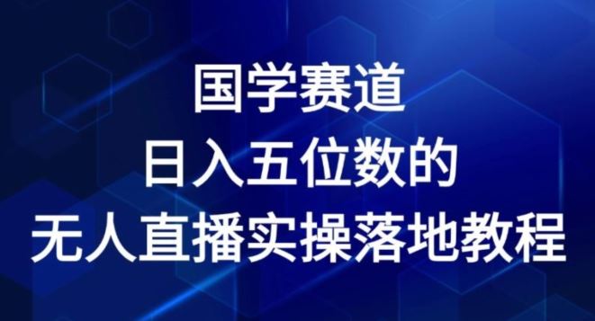 国学赛道-2024年日入五位数无人直播实操落地教程【揭秘】,速发云资源网