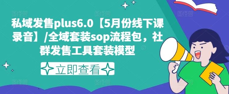 私域发售plus6.0【5月份线下课录音】/全域套装sop流程包，社群发售工具套装模型,速发云资源网
