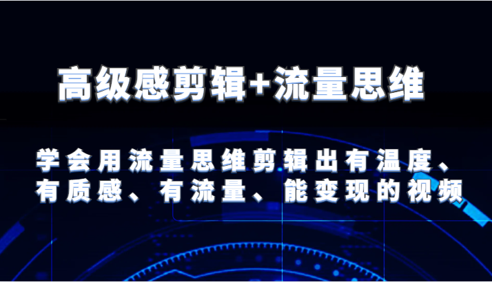 高级感剪辑+流量思维 学会用流量思维剪辑出有温度、有质感、有流量、能变现的视频,速发云资源网