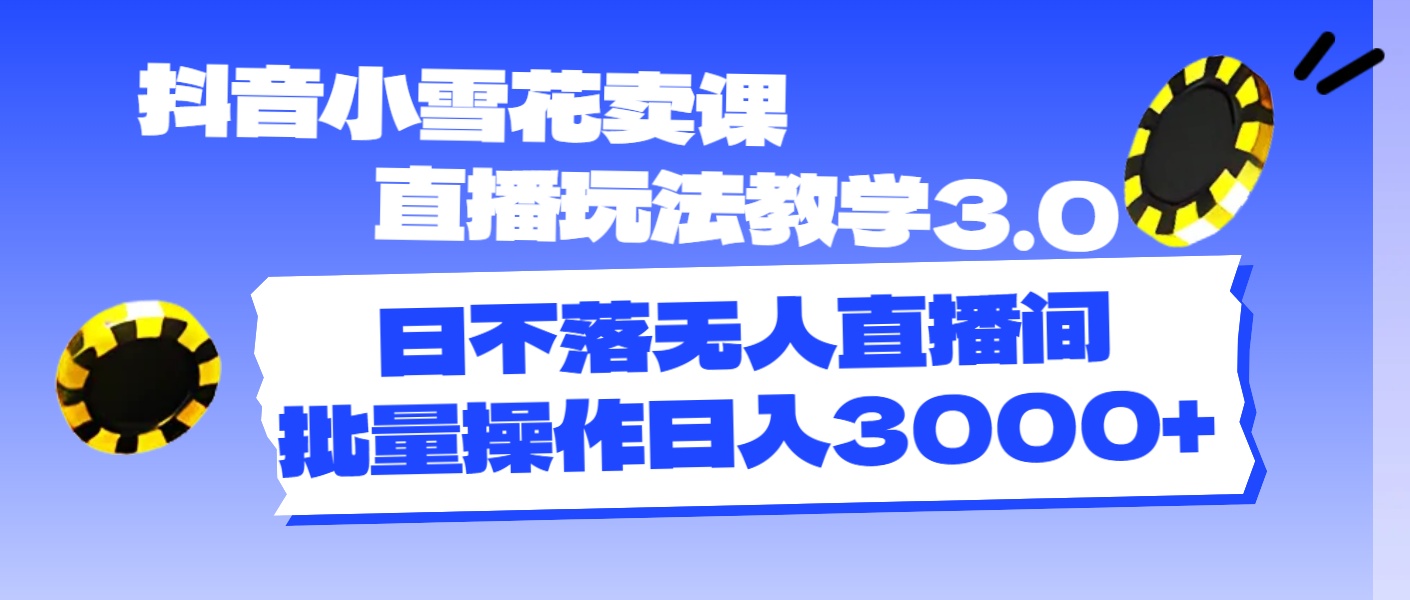 （11595期）抖音小雪花卖课直播玩法教学3.0，日不落无人直播间，批量操作日入3000+,速发云资源网
