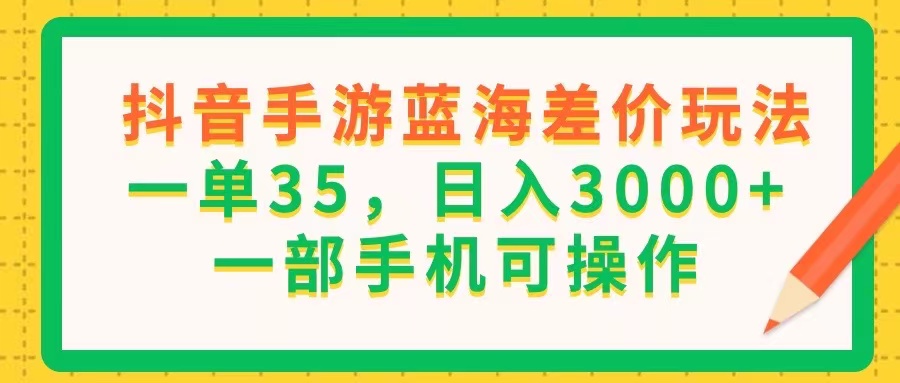 （11609期）抖音手游蓝海差价玩法，一单35，日入3000+，一部手机可操作,速发云资源网