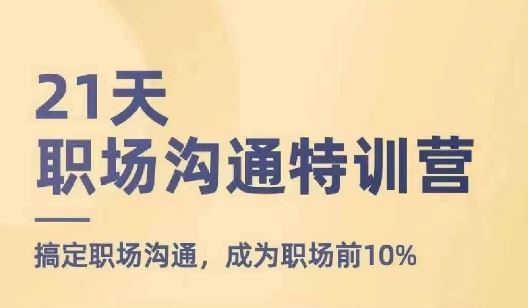21天职场沟通特训营，搞定职场沟通，成为职场前10%,速发云资源网