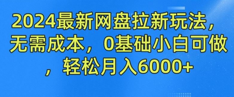 2024最新网盘拉新玩法，无需成本，0基础小白可做，轻松月入6000+【揭秘】,速发云资源网