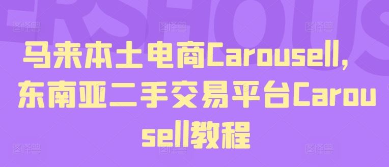 马来本土电商Carousell，东南亚二手交易平台Carousell教程,速发云资源网