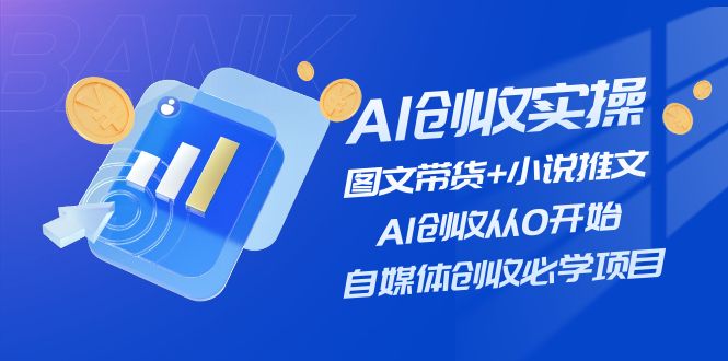 AI创收实操—图文带货+小说推文,AI创收从0开始,自媒体创收必学项目,速发云资源网