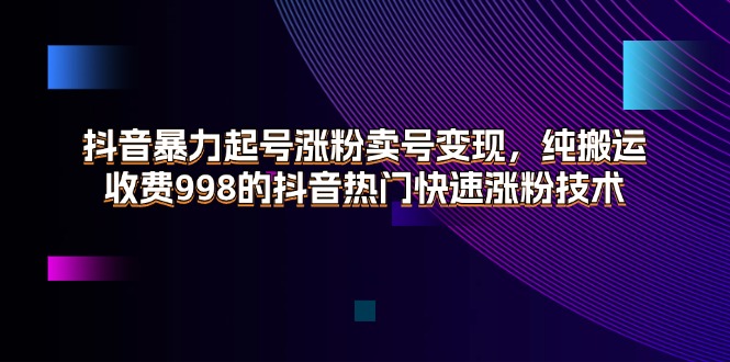 （11656期）抖音暴力起号涨粉卖号变现，纯搬运，收费998的抖音热门快速涨粉技术,速发云资源网
