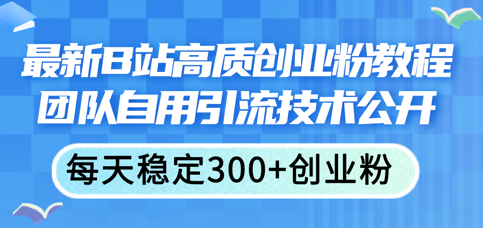 (11661期)最新B站高质创业粉教程,团队自用引流技术公开,每天稳定300+创业粉,速发云资源网