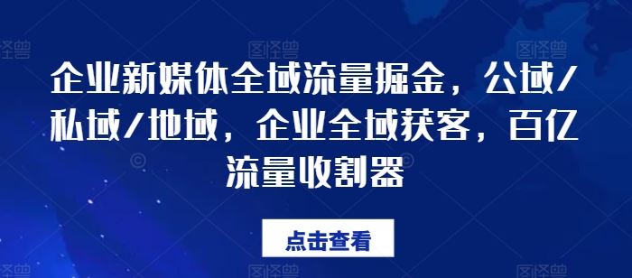企业新媒体全域流量掘金，公域/私域/地域，企业全域获客，百亿流量收割器,速发云资源网