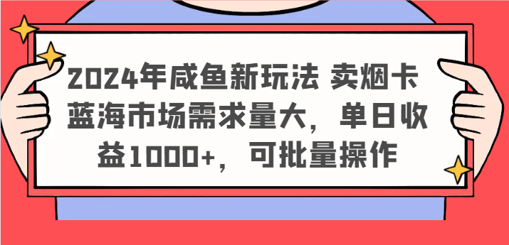 2024年咸鱼新玩法 卖烟卡 蓝海市场需求量大，单日收益1000+，可批量操作,速发云资源网
