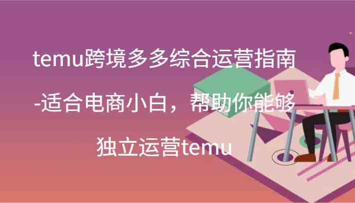 temu跨境多多综合运营指南-适合电商小白，帮助你能够独立运营temu(44节),速发云资源网