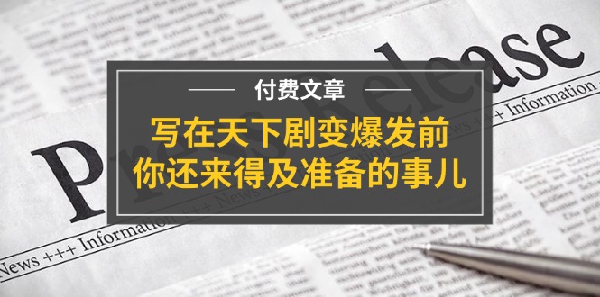 (11702期)某付费文章《写在天下剧变爆发前,你还来得及准备的事儿》,速发云资源网