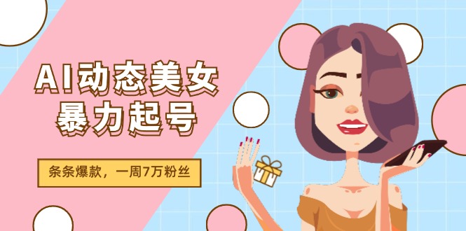 （11705期）AI动态美女暴力起号2.0，新赛道原创作品，条条爆款，一周7万粉丝,速发云资源网