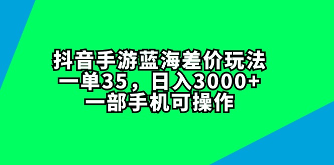 （11714期）抖音手游蓝海差价玩法，一单35，日入3000+，一部手机可操作,速发云资源网
