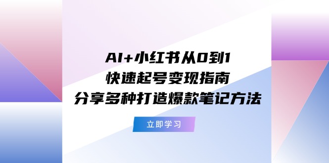 （11717期）AI+小红书从0到1快速起号变现指南：分享多种打造爆款笔记方法,速发云资源网