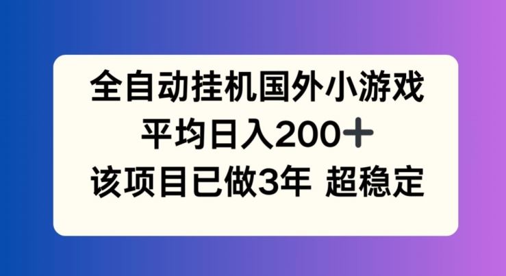 全自动挂机国外小游戏，平均日入200+，此项目已经做了3年 稳定持久【揭秘】,速发云资源网