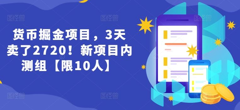 货币掘金项目，3天卖了2720！新项目内测组【限10人】,速发云资源网