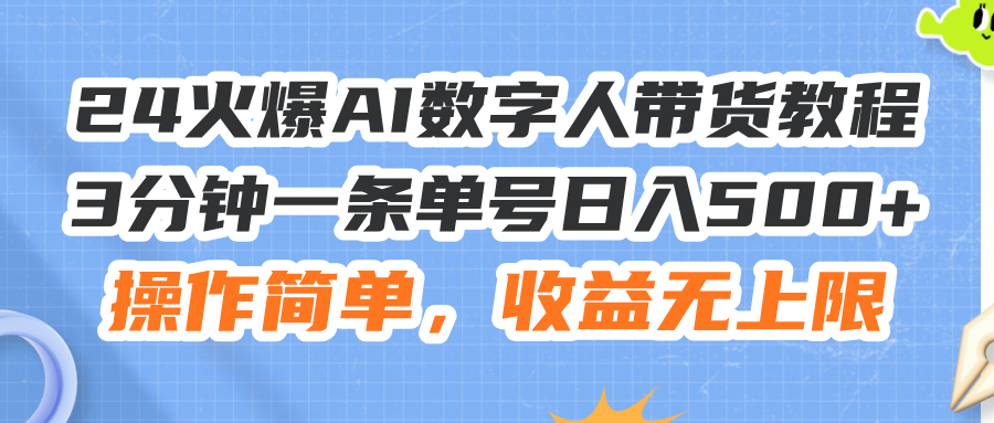 （11737期）24火爆AI数字人带货教程，3分钟一条单号日入500+，操作简单，收益无上限,速发云资源网