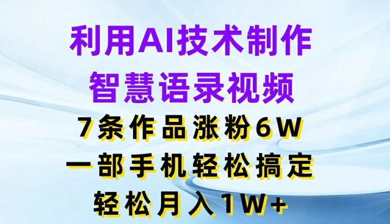 利用AI技术制作智慧语录视频，7条作品涨粉6W，一部手机轻松搞定，轻松月入1W+,速发云资源网