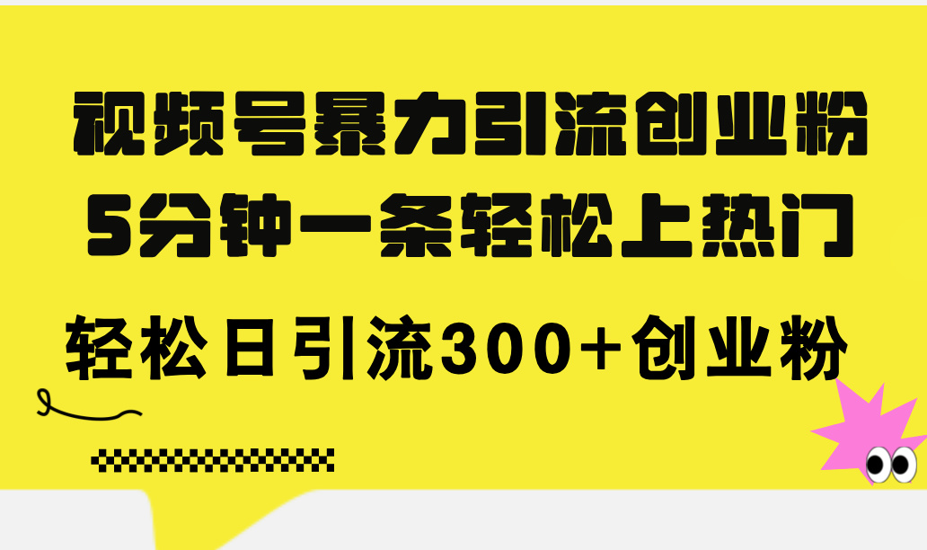 （11754期）视频号暴力引流创业粉，5分钟一条轻松上热门，轻松日引流300+创业粉,速发云资源网