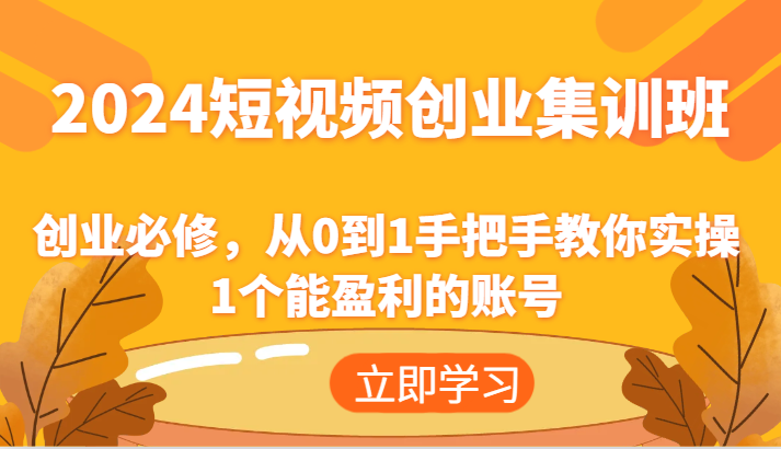 2024短视频创业集训班：创业必修，从0到1手把手教你实操1个能盈利的账号,速发云资源网