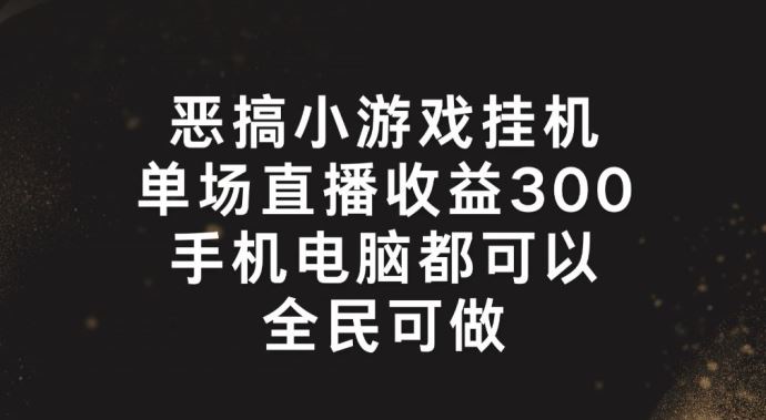 恶搞小游戏挂机，单场直播300+，全民可操作【揭秘】,速发云资源网