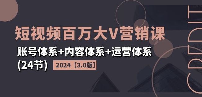 2024短视频百万大V营销课【3.0版】账号体系+内容体系+运营体系(24节),速发云资源网