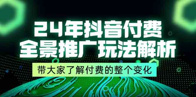 24年抖音付费全景推广玩法解析，带大家了解付费的整个变化 (9节课),速发云资源网