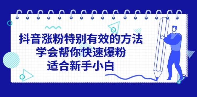 （11823期）抖音涨粉特别有效的方法，学会帮你快速爆粉，适合新手小白,速发云资源网
